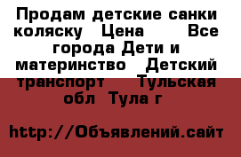 Продам детские санки-коляску › Цена ­ 2 - Все города Дети и материнство » Детский транспорт   . Тульская обл.,Тула г.